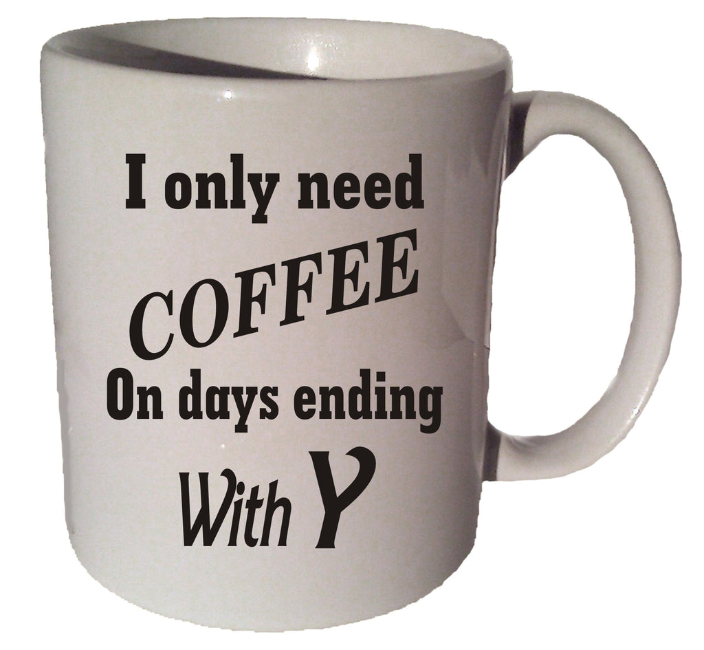I ONLY NEED COFFEE On Days Ending In Y funny quote 11 oz coffee tea mug
